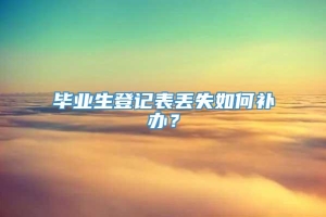 毕业生登记表丢失如何补办？