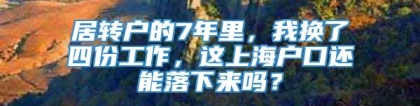 居转户的7年里，我换了四份工作，这上海户口还能落下来吗？