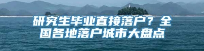 研究生毕业直接落户？全国各地落户城市大盘点