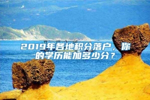 2019年各地积分落户，你的学历能加多少分？