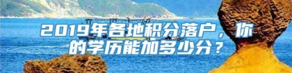 2019年各地积分落户，你的学历能加多少分？