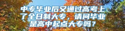 中专毕业后又通过高考上了全日制大专，请问毕业是高中起点大专吗？