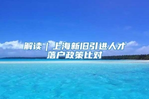 解读｜上海新旧引进人才落户政策比对