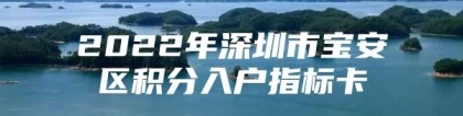 2022年深圳市宝安区积分入户指标卡