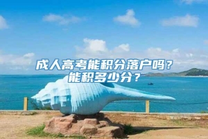 成人高考能积分落户吗？能积多少分？