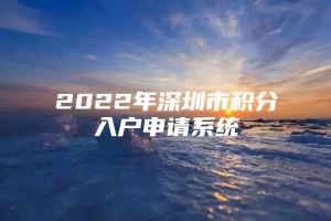 2022年深圳市积分入户申请系统