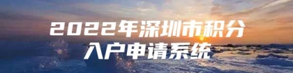 2022年深圳市积分入户申请系统