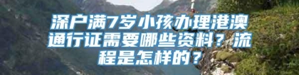 深户满7岁小孩办理港澳通行证需要哪些资料？流程是怎样的？