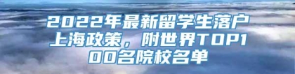 2022年最新留学生落户上海政策，附世界TOP100名院校名单