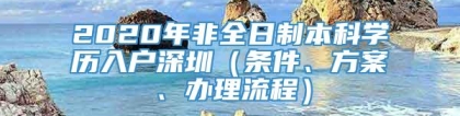 2020年非全日制本科学历入户深圳（条件、方案、办理流程）