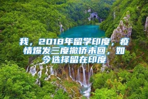 我，2018年留学印度，疫情爆发三度撤侨未回，如今选择留在印度