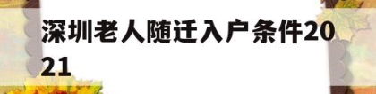 深圳老人随迁入户条件2021(深圳老人随迁入户条件最新政策2022年)