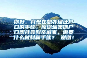 你好，我现在想办理迁户口的手续，原深圳集体户口想挂靠到亲戚家，需要什么材料和手续？ 谢谢！