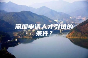 深圳申请人才引进的条件？