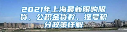 2021年上海最新限购限贷，公积金贷款、摇号积分政策详解