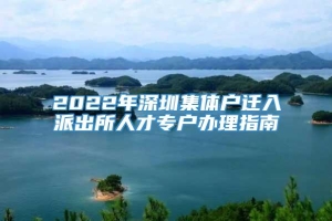 2022年深圳集体户迁入派出所人才专户办理指南