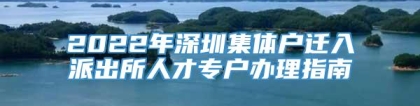 2022年深圳集体户迁入派出所人才专户办理指南