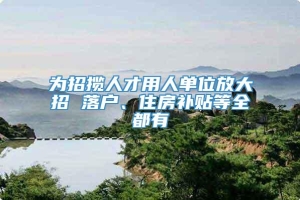 为招揽人才用人单位放大招 落户、住房补贴等全都有