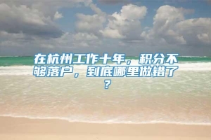 在杭州工作十年，积分不够落户，到底哪里做错了？