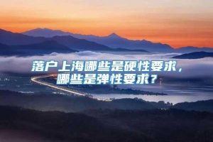 落户上海哪些是硬性要求，哪些是弹性要求？