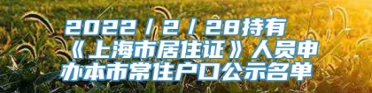 2022／2／28持有《上海市居住证》人员申办本市常住户口公示名单