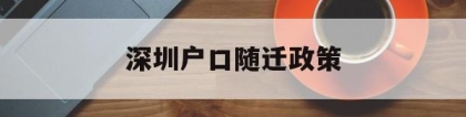 深圳户口随迁政策(深圳户口随迁政策2021父母)