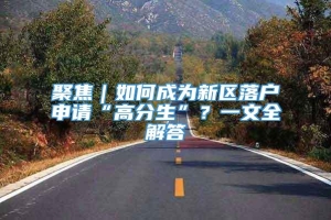 聚焦｜如何成为新区落户申请“高分生”？一文全解答