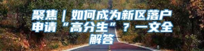 聚焦｜如何成为新区落户申请“高分生”？一文全解答