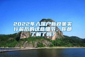 2022年入深户新政策实行前后的这些细节，你都了解了吗？