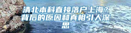 清北本科直接落户上海？背后的原因和真相引人深思