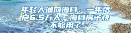 年轻人涌向海口：一年落户6.5万人，海口房子快不够用了