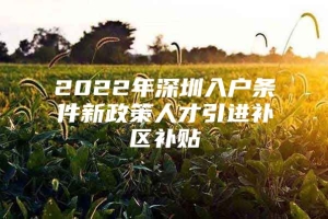 2022年深圳入户条件新政策人才引进补区补贴