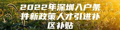 2022年深圳入户条件新政策人才引进补区补贴