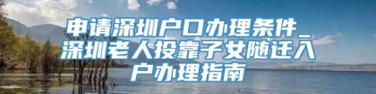 申请深圳户口办理条件_深圳老人投靠子女随迁入户办理指南