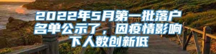 2022年5月第一批落户名单公示了，因疫情影响下人数创新低