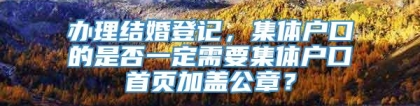 办理结婚登记，集体户口的是否一定需要集体户口首页加盖公章？