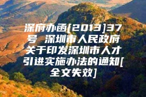 深府办函[2013]37号 深圳市人民政府关于印发深圳市人才引进实施办法的通知[全文失效]