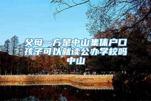 父母一方是中山集体户口孩子可以就读公办学校吗中山