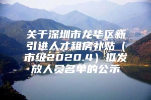 关于深圳市龙华区新引进人才租房补贴（市级2020.4）拟发放人员名单的公示