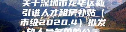 关于深圳市龙华区新引进人才租房补贴（市级2020.4）拟发放人员名单的公示