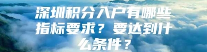 深圳积分入户有哪些指标要求？要达到什么条件？