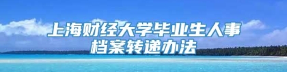 上海财经大学毕业生人事档案转递办法