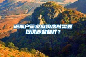 深圳户籍家庭购房时需要提供哪些备件？