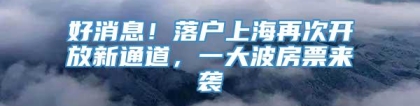 好消息！落户上海再次开放新通道，一大波房票来袭