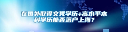 在国外取得文凭学历+高水平本科学历能否落户上海？