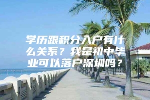 学历跟积分入户有什么关系？我是初中毕业可以落户深圳吗？