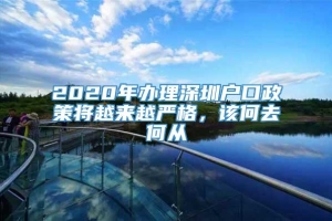 2020年办理深圳户口政策将越来越严格，该何去何从