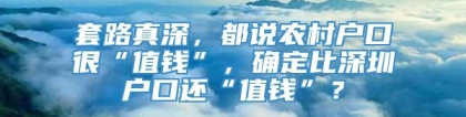 套路真深，都说农村户口很“值钱”，确定比深圳户口还“值钱”？