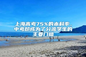 上海高考75%的本科率，中考却成为了分流学生的主要门槛