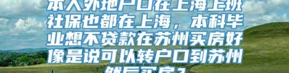 本人外地户口在上海上班社保也都在上海，本科毕业想不贷款在苏州买房好像是说可以转户口到苏州然后买房？